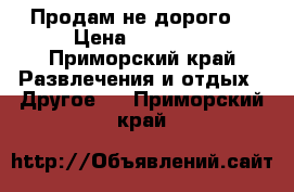 Продам не дорого  › Цена ­ 65 000 - Приморский край Развлечения и отдых » Другое   . Приморский край